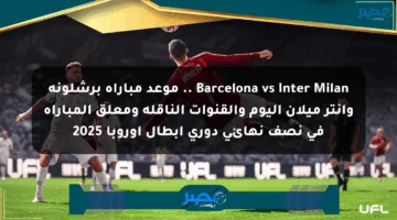 Barcelona vs Inter Milan .. موعد مباراة برشلونة وانتر ميلان اليوم والقنوات الناقلة ومعلق المباراة في نصف نهائى دوري أبطال أوروبا 2025